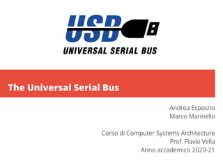 The Universal Serial Bus
Andrea Esposito
Marco Marinello
Corso di Computer Systems Architecture
Prof. Flavio Vella
Anno accademico 2020-21
 