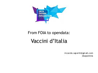 From FOIA to opendata:
Vaccini d’Italia
riccardo.saporiti@gmail.com
@sapomnia
 