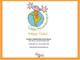 GLOBAL HUMANITARIA ITALIA ONLUS
Viale Monza, 59-20125 Milano (MI)
Tel 02 2831151 Fax 02 28311524
www.globalhumanitariaitalia.org
 