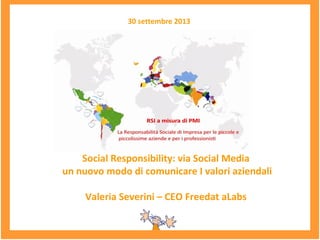 30 settembre 2013
Social Responsibility: via Social Media
un nuovo modo di comunicare I valori aziendali
Valeria Severini – CEO Freedat aLabs
 