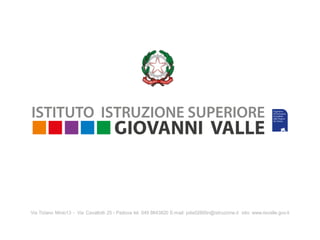 Via Tiziano Minio13 - Via Cavallotti 25 - Padova tel. 049 8643820 E-mail: pdis02800n@istruzione.it sito: www.iisvalle.gov.it
 