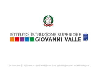Via Tiziano Minio13 - Via Cavallotti 25 - Padova tel. 049 8643820 E-mail: pdis02800n@istruzione.it sito: www.iisvalle.gov.it
 