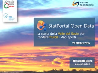StatPortal Open Data
la scelta della Valle del Savio per
rendere fruibili i dati aperti
23 Ottobre 2015
Alessandro Greco
a.greco@sister.it
 