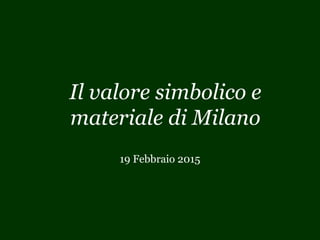 Il valore simbolico e
materiale di Milano
19 Febbraio 2015
 