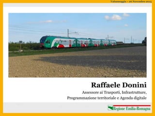 Valsamoggia – 26 Novembre 2015
Raffaele Donini
Assessore ai Trasporti, Infrastrutture,
Programmazione territoriale e Agenda digitale
 