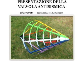 PRESENTAZIONE DELLA 
VALVOLA ANTISISMICA 
di Giovanni N. – positivesciences@gmail.com 
 