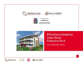 Efficienza energetica:
Case Study
Palazzina M+A
Arch. Alessandro Vanoni
.




                          1
 
