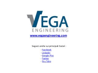 www.vegaengineering.com
Seguici anche sui principali Social :
- Facebook
- Linkedin
- Google Plus
- Twitter
- You Tube

 