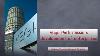 Vega Park mission:
development of enterprises

    Michele Vianello-General Director
 