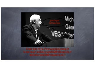 grazie per
                       l’attenzione




   il mio blog http://www.michelecamp.it
le mie mail: michele.vianello0@aliceposta.it
       michele.vianello@vegapark.ve.it
 