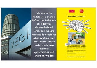 We are in the
 middle of a change:
before the PARK was
    an industrial
   decommissioned
  area, now we are
working to create an
urban working lively
 area where people
  could create new
     business
 opportunities and
  share knowledge
 