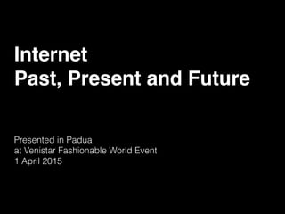 Internet
Past, Present and Future
Presented in Padua
at Venistar Fashionable World Event
1 April 2015
 