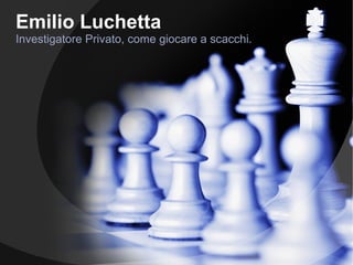 Emilio Luchetta
Investigatore Privato, come giocare a scacchi.
 