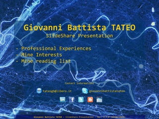 Contact Informations Giovanni Battista TATEO SlideShare Presentation - Professional Experiences - Mine Interests - Mine reading list [email_address] giovannibattistatateo 