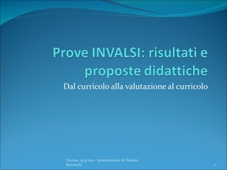 Dal curricolo alla valutazione al curricolo Verona, 13/4/2011 - presentazione di Daniela Bertocchi 