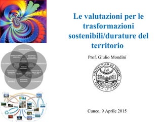 Le valutazioni per le
trasformazioni
sostenibili/durature del
territorio
Prof. Giulio Mondini
Cuneo, 9 Aprile 2015
 