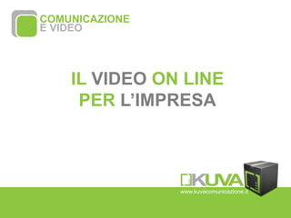 COMUNICAZIONE  E VIDEO www.kuvacomunicazione.it IL VIDEO ON LINE PER L’IMPRESA 