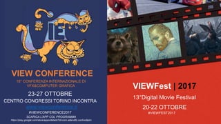 VIEWFest | 2017
13°Digital Movie Festival
20-22 OTTOBRE
VIEW CONFERENCE
18° CONFERENZA INTERNAZIONALE DI
VFX&COMPUTER GRAFICA
23-27 OTTOBRE
CENTRO CONGRESSI TORINO INCONTRA
www.viewconference.it
#VIEWCONFERENCE2017 #VIEWFEST2017
SCARICA L’APP COL PROGRAMMA
https://play.google.com/store/apps/details?id=com.attendify.confvw9plm
 