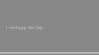 I vantaggi del tag
 
