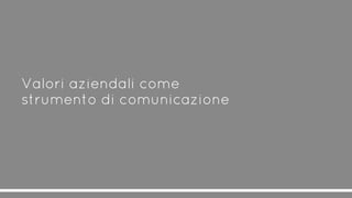 Valori aziendali come
strumento di comunicazione
 