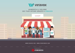 SHOP
AUMENTA IL VOLUME
DEI TUOI AFFARI GRAZIE A VIRAVOX
POWERED BY
W W W . V I R A V O X . C O M - W W W . A T O M I C M E D I A . C O M
 
