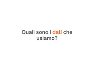 Quali sono i dati che
usiamo?
 