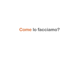 Come lo facciamo?
 