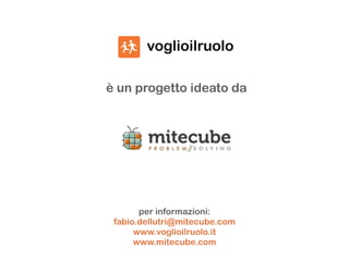 è un progetto ideato da
per informazioni:
fabio.dellutri@mitecube.com
www.voglioilruolo.it
www.mitecube.com
 