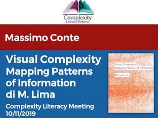 Massimo Conte
Complexity Literacy Meeting
10/11/2019
Visual Complexity
Mapping Patterns
of Information
di M. Lima
 