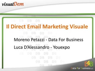 Il Direct Email Marketing Visuale

   Moreno Petazzi - Data For Business
   Luca D’Alessandro - Youexpo
 