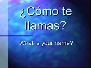 ¿Cómo te llamas? What is your name?