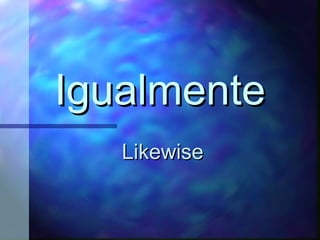 Igualmente Likewise