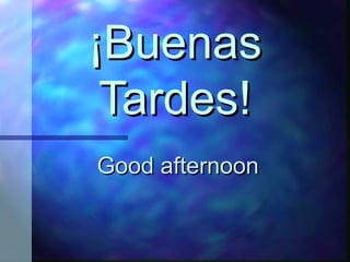 ¡Buenas Tardes! Good afternoon