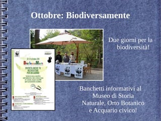 Ottobre: Biodiversamente
Banchetti informativi al
Museo di Storia
Naturale, Orto Botanico
e Acquario civico!
Due giorni per la
biodiversità!
 