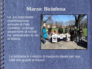 Marzo: Bicinfesta
La più importante
manifestazione
annuale di Fiab
Ciclobby: un lungo
serpentone di ciclisti
ha attraversato le vie
di Milano.
La bicicletta è il mezzo di trasporto ideale per una
città che guardi al futuro!
 