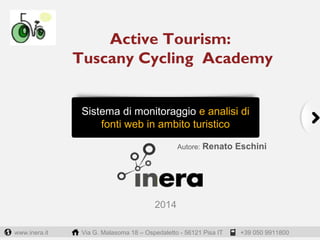 www.inera.it Via G. Malasoma 18 – Ospedaletto - 56121 Pisa IT +39 050 9911800
Sistema di monitoraggio e analisi di
fonti web in ambito turistico
2014
Autore: Renato Eschini
Active Tourism:
Tuscany Cycling Academy
 
