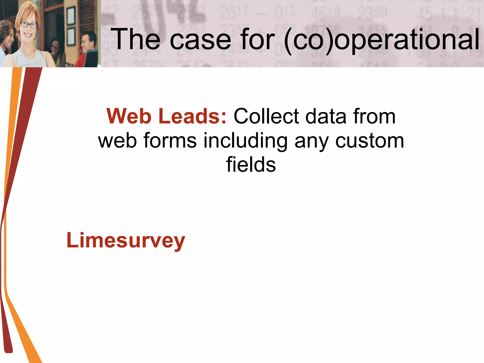 The case for (co)operational Web Leads:  Collect data from web forms including any custom fields Limesurvey 