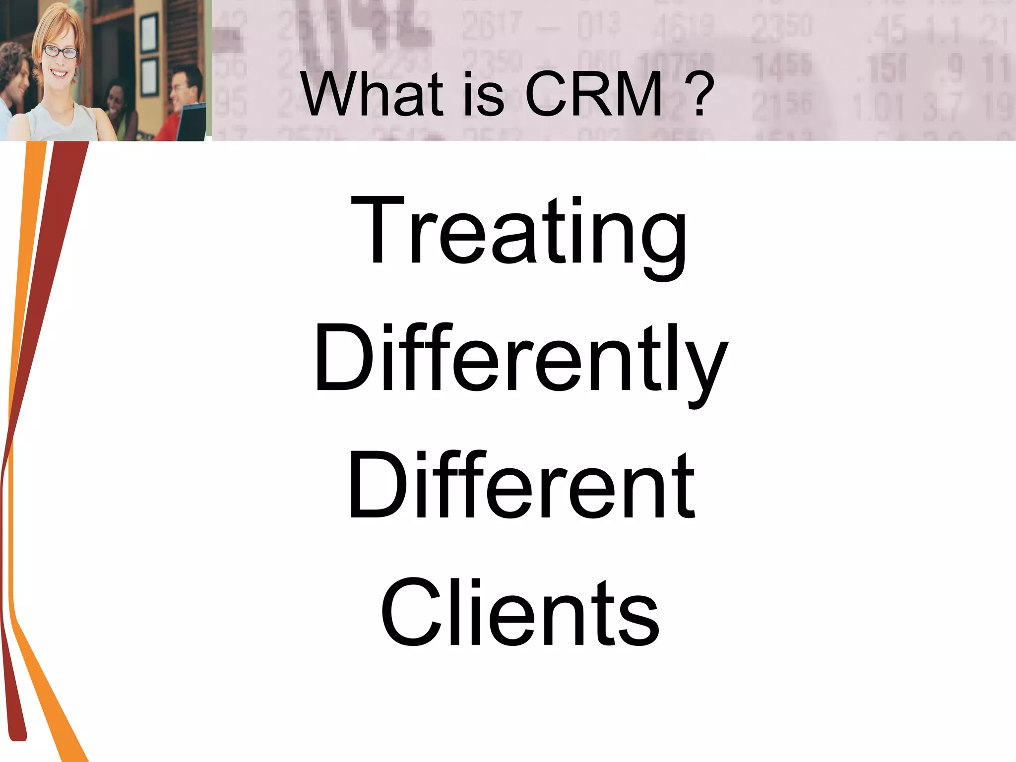 What is CRM ? Treating Differently Different Clients 