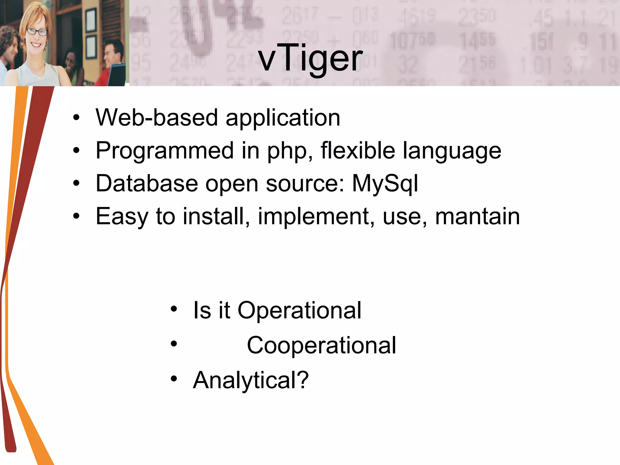 vTiger Web-based application Programmed in php, flexible language Database open source: MySql Easy to install, implement, use, mantain Is it Operational Cooperational Analytical? 
