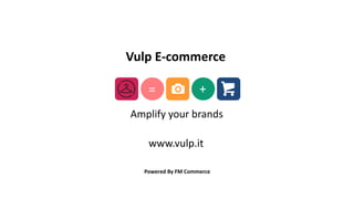 Powered By FM Commerce
+=
Amplify your brands
Vulp E-commerce
www.vulp.it
 