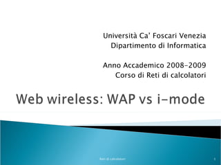 Università Ca’ Foscari Venezia Dipartimento di Informatica   Anno Accademico 2008-2009 Corso di Reti di calcolatori Reti di calcolatori 