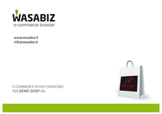 L’UNICO E-COMMERCE IN FULL-OUTSOURCING
E-COMMERCE IN OUT-SOURCING
PER DEMO SHOP SRL
www.wasabiz.it
info@wasabiz.it
DEMO Shop
MADE IN ITALY
X
 