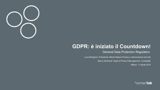 GDPR: è iniziato il Countdown!
General Data Protection Regulation
Luca Bolognini, Presidente Istituto Italiano Privacy e valorizzazione dei dati
Marco Zambardi, Head of Product Management, Contactlab
Milano, 11 Aprile 2018
 