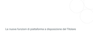 Le nuove funzioni di piattaforma a disposizione del Titolare
 