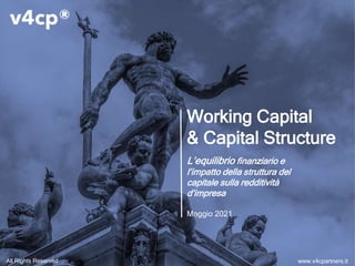 L’equilibrio finanziario e
l’impatto della struttura del
capitale sulla redditività
d’impresa
Maggio 2021
Working Capital
& Capital Structure
All Rights Reserved www.v4cpartners.it
 