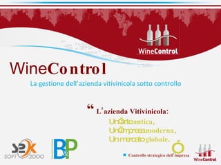 Wine Control “   L’azienda Vitivinicola: Un’arte  antica , Un’impresa  moderna , Un mercato  globale .  ” La gestione dell’azienda vitivinicola sotto controllo 