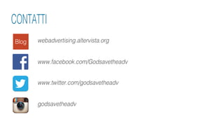 webadvertising.altervista.org
CONTATTI
Blog
www.facebook.com/Godsavetheadv
www.twitter.com/godsavetheadv
godsavetheadv
 