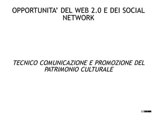 OPPORTUNITA’ DEL WEB 2.0 E DEI SOCIAL
             NETWORK




TECNICO COMUNICAZIONE E PROMOZIONE DEL
         PATRIMONIO CULTURALE
 