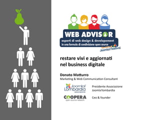 restare	vivi	e	aggiorna,		
nel	business	digitale	
	
Donato	Ma3urro	
Marke'ng	&	Web	Communica'on	Consultant	
	
	Presidente	Associazione	
	Joomla!lombardia		
	
	Ceo	&	founder	
 