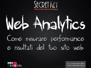 Web Analytics
Come misurare performance
e risultati del tuo sito web
 
